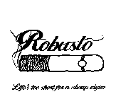 ROBUSTO LIFE'S TOO SHORT FOR A CHEAP CIGAR