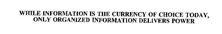 WHILE INFORMATION IS THE CURRENCY OF CHOICE TODAY, ONLY ORGANIZED INFORMATION DELIVERS POWER