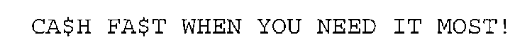 CA$H FA$T WHEN YOU NEED IT MOST!