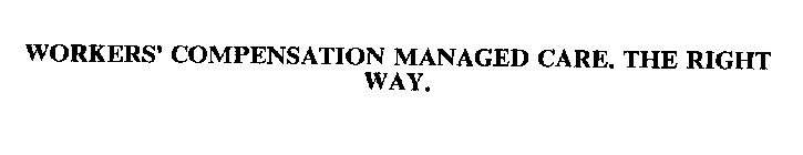 WORKERS' COMPENSATION MANAGED CARE. THE RIGHT WAY.