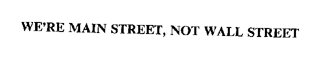 WE'RE MAIN STREET, NOT WALL STREET