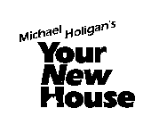 MICHAEL HOLIGAN'S YOUR NEW HOUSE