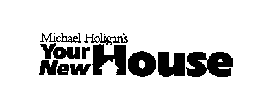 MICHAEL HOLIGAN'S YOUR NEW HOUSE