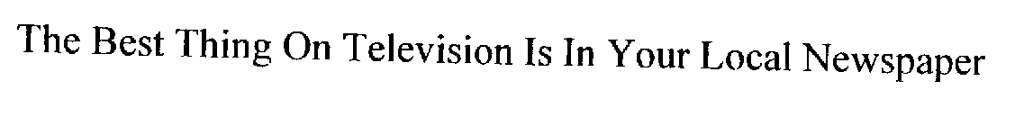 THE BEST THING ON TELEVISION IS IN YOURLOCAL NEWSPAPER