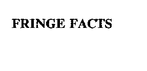 FRINGE FACTS