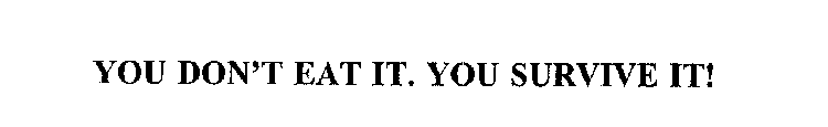 YOU DON'T EAT IT. YOU SURVIVE IT!