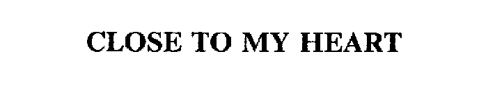 CLOSE TO MY HEART