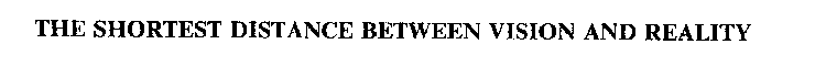 THE SHORTEST DISTANCE BETWEEN VISION AND REALITY