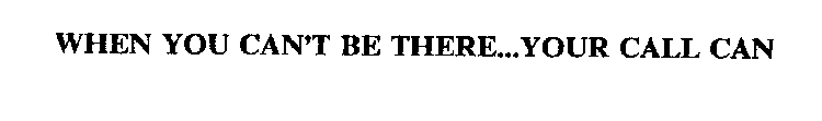WHEN YOU CAN'T BE THERE...YOUR CALL CAN