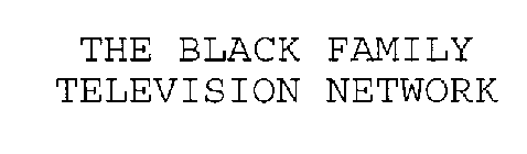 THE BLACK FAMILY TELEVISION NETWORK