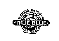 SEAFOOD...THE RIGHT WAY TRUE BLUE