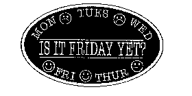 MON TUES WED THUR FRI IS IT FRIDAY YET?