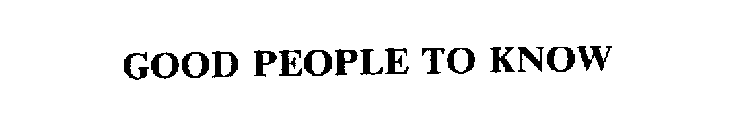 GOOD PEOPLE TO KNOW