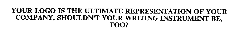 YOUR LOGO IS THE ULTIMATE REPRESENTATION OF YOUR COMPANY, SHOULDN'T YOUR WRITING INSTRUMENT BE, TOO?