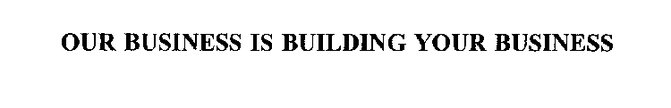 OUR BUSINESS IS BUILDING YOUR BUSINESS