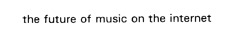 THE FUTURE OF MUSIC ON THE INTERNET