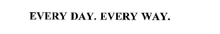 EVERY DAY. EVERY WAY.