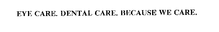 EYE CARE. DENTAL CARE. BECAUSE WE CARE.