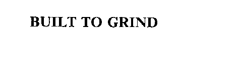 BUILT TO GRIND