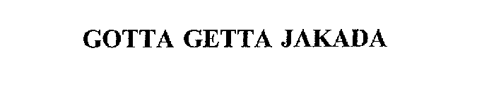 GOTTA GETTA JAKADA!