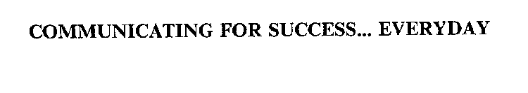 COMMUNICATING FOR SUCCESS... EVERYDAY