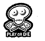 PLAY OR DIE