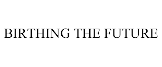 BIRTHING THE FUTURE