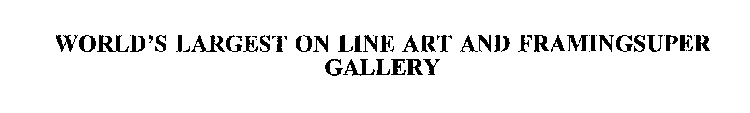 WORLD'S LARGEST ON LINE ART AND FRAMINGSUPER GALLERY