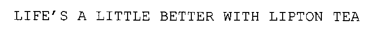 LIFE'S A LITTLE BETTER WITH LIPTON TEA