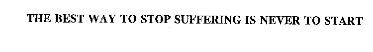 THE BEST WAY TO STOP SUFFERING IS NEVER TO START