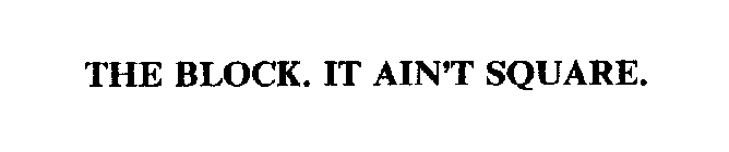 THE BLOCK. IT AIN'T SQUARE.