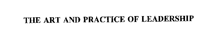 THE ART AND PRACTICE OF LEADERSHIP