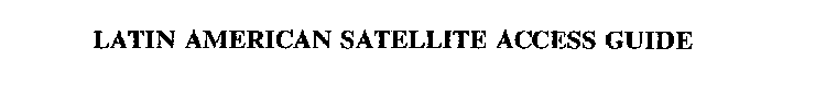 LATIN AMERICAN SATELLITE ACCESS GUIDE