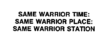 SAME WARRIOR TIME: SAME WARRIOR PLACE: SAME WARRIOR STATION