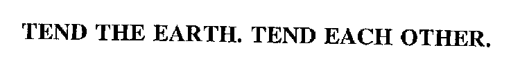 TEND THE EARTH. TEND EACH OTHER.