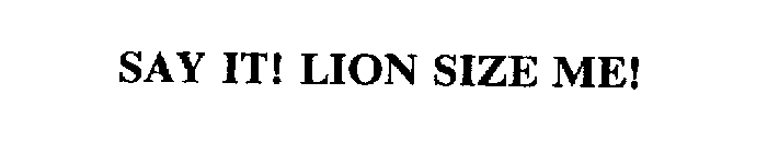 SAY IT! LION SIZE ME!