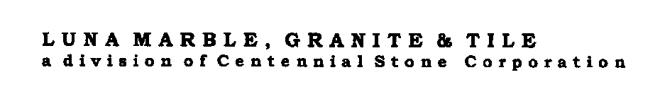 L U N A M A R B L E, G R A N I T E & T I L E A D I V I S I O N O F C E N T E N N I A L S T O N E C O R P O R A T I O N