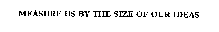 MEASURE US BY THE SIZE OF OUR IDEAS