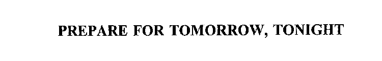 PREPARE FOR TOMORROW, TONIGHT