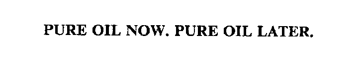 PURE OIL NOW. PURE OIL LATER.