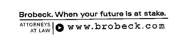 BROBECK. WHEN YOUR FUTURE IS AT STAKE. ATTORNEYS AT LAW WWW. BROBECK.COM AT LAW