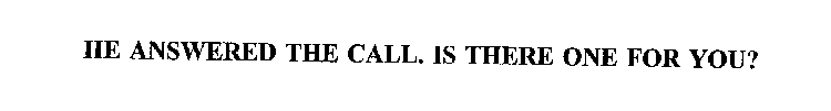 HE ANSWERED THE CALL.  IS THERE ONE FOR YOU?