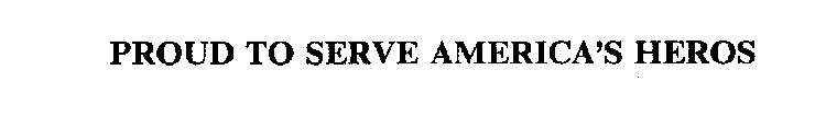 PROUD TO SERVE AMERICA'S HEROS