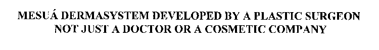 MESUA DERMASYSTEM DEVELOPED BY A PLASTIC SURGEON NOT JUST A DOCTOR OR A COSMETIC COMPANY