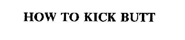 HOW TO KICK BUTT