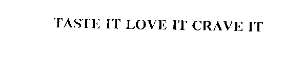 TASTE IT LOVE IT CRAVE IT