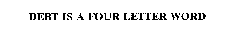 DEBT IS A FOUR LETTER WORD