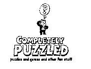 ? COMPLETELY PUZZLED PUZZLES AND GAMES AND OTHER FUN STUFF