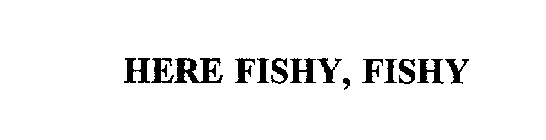 HERE FISHY, FISHY