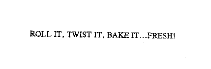 ROLL IT, TWIST IT, BAKE IT...FRESH!